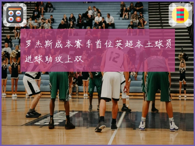 罗杰斯成本赛季首位英超本土球员进球助攻上双