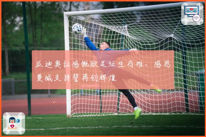 瓜迪奥拉感慨欧足坛生存难，感恩曼城支持誓再创辉煌