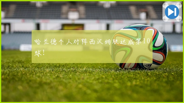 哈兰德个人对阵西汉姆联达成第10球！