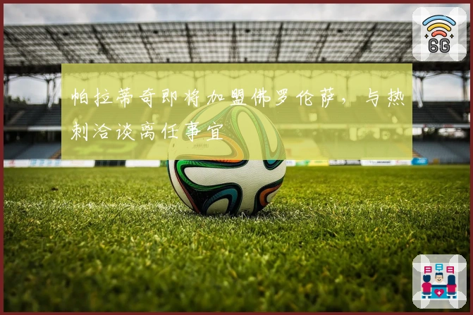 帕拉蒂奇即将加盟佛罗伦萨，与热刺洽谈离任事宜