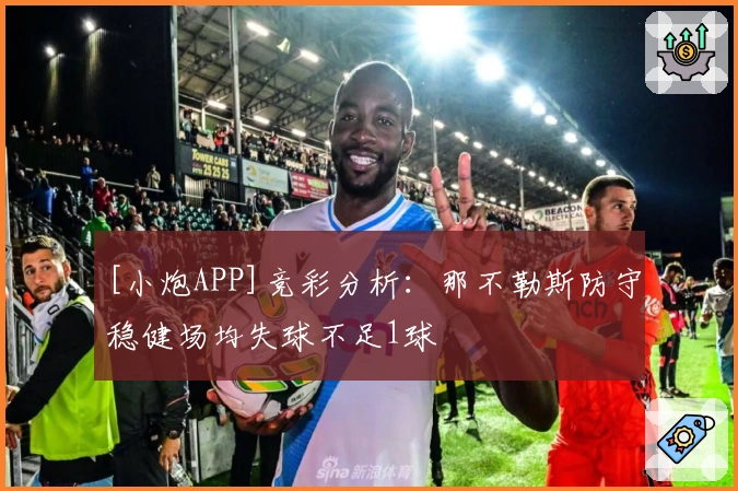 [小炮APP]竞彩分析：那不勒斯防守稳健场均失球不足1球